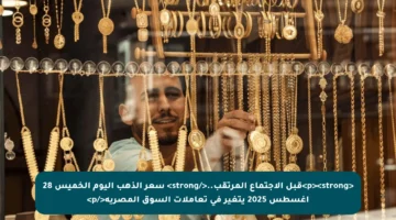 <p><strong>قبل الاجتماع المرتقب..</strong> سعر الذهب اليوم الخميس 28 أغسطس 2025 يتغير في تعاملات السوق المصرية</p>